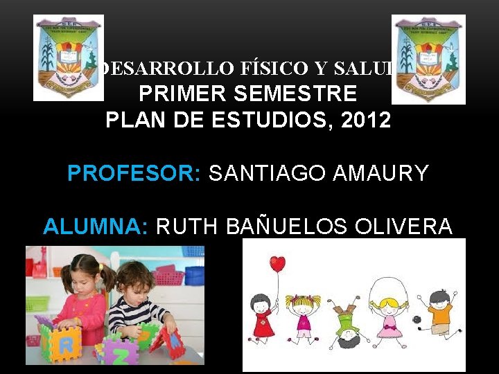DESARROLLO FÍSICO Y SALUD PRIMER SEMESTRE PLAN DE ESTUDIOS, 2012 PROFESOR: SANTIAGO AMAURY ALUMNA: