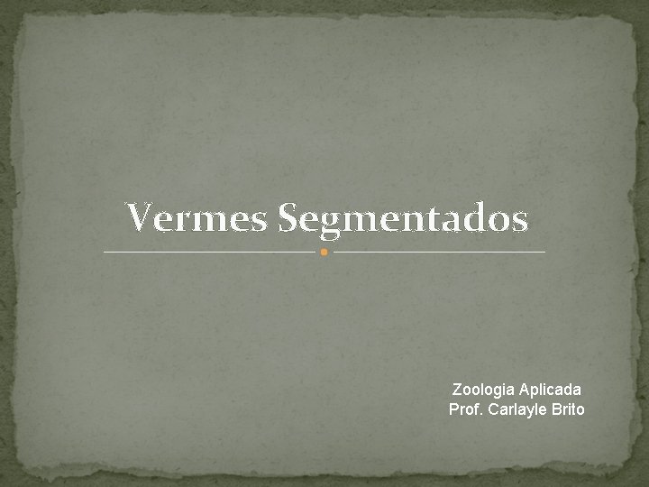 Vermes Segmentados Zoologia Aplicada Prof. Carlayle Brito 