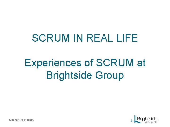 SCRUM IN REAL LIFE Experiences of SCRUM at Brightside Group Our scrum journey 