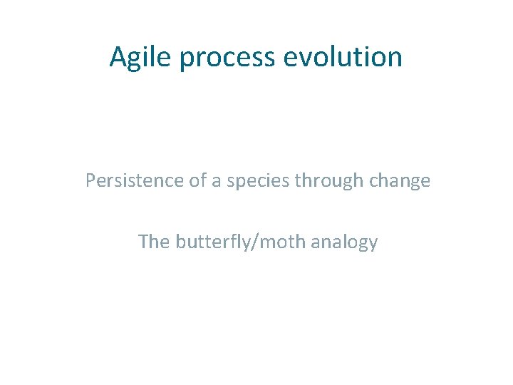 Agile process evolution Persistence of a species through change The butterfly/moth analogy 