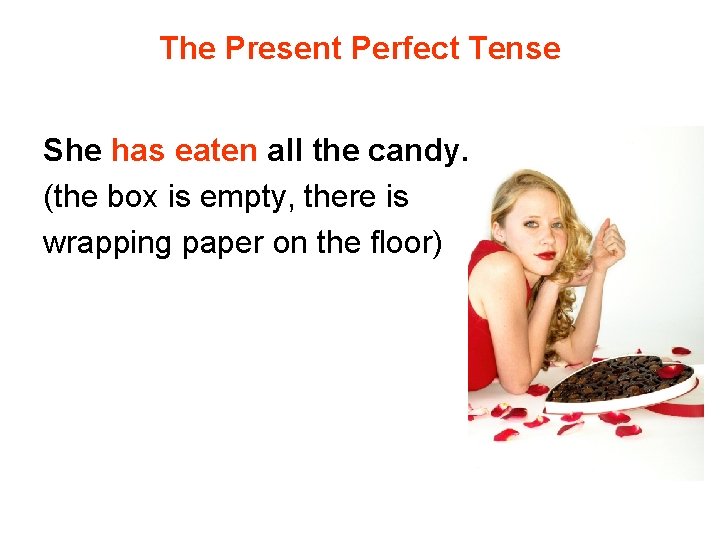 The Present Perfect Tense She has eaten all the candy. (the box is empty,