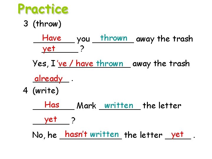 Practice 3 (throw) Have thrown away the trash ____ you ____ yet _______ ?