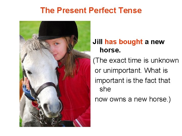 The Present Perfect Tense Jill has bought a new horse. (The exact time is