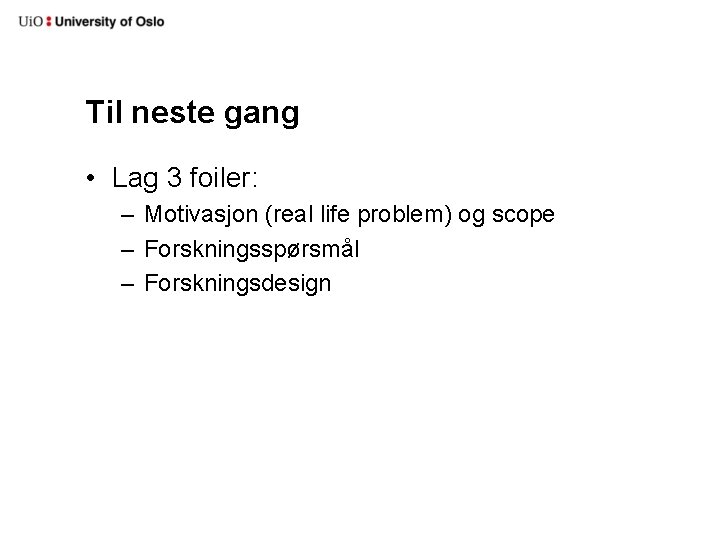 Til neste gang • Lag 3 foiler: – Motivasjon (real life problem) og scope