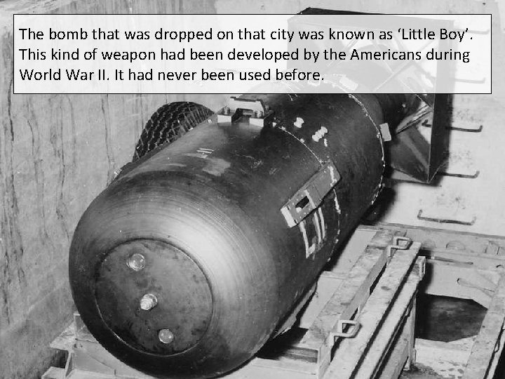 The bomb that was dropped on that city was known as ‘Little Boy’. This