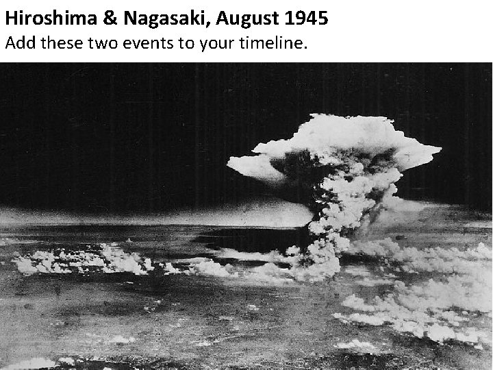 Hiroshima & Nagasaki, August 1945 Add these two events to your timeline. 