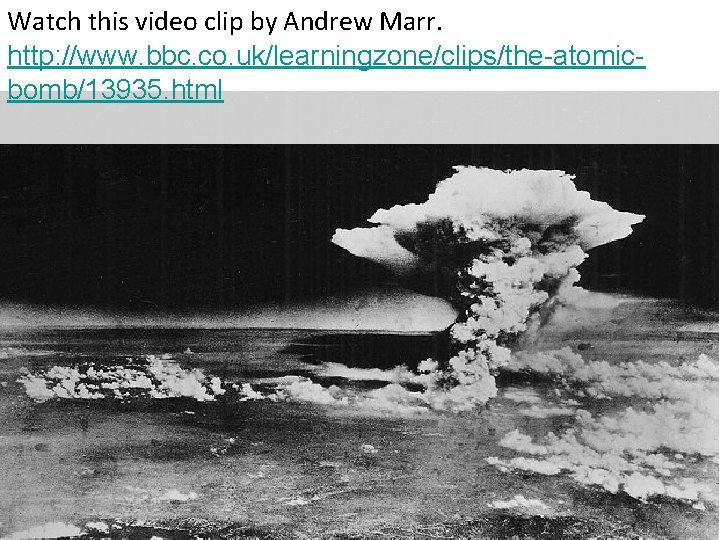 Watch this video clip by Andrew Marr. http: //www. bbc. co. uk/learningzone/clips/the-atomicbomb/13935. html 