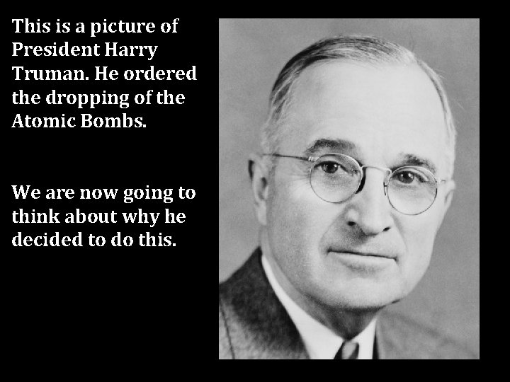 This is a picture of President Harry Truman. He ordered the dropping of the