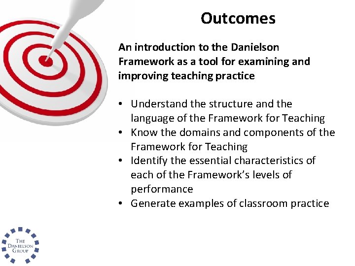 Outcomes An introduction to the Danielson Framework as a tool for examining and improving