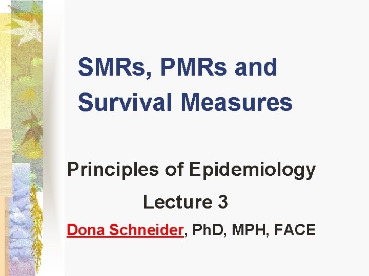 SMRs, PMRs and Survival Measures Principles of Epidemiology Lecture 3 Dona Schneider, Ph. D,