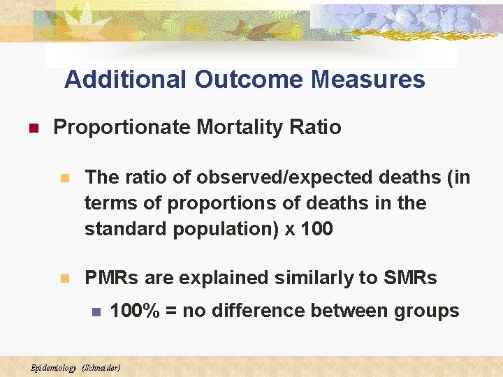 Additional Outcome Measures n Proportionate Mortality Ratio n The ratio of observed/expected deaths (in