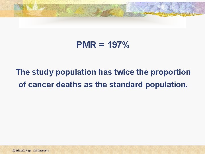PMR = 197% The study population has twice the proportion of cancer deaths as