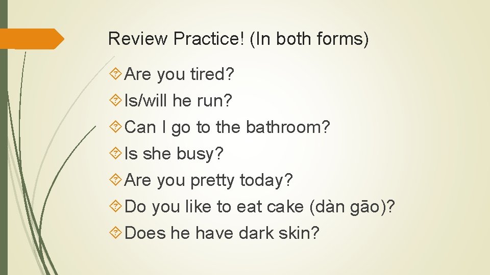 Review Practice! (In both forms) Are you tired? Is/will he run? Can I go