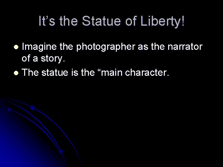 It’s the Statue of Liberty! Imagine the photographer as the narrator of a story.