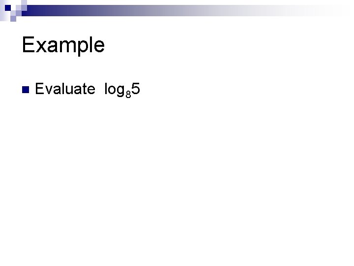 Example n Evaluate log 85 