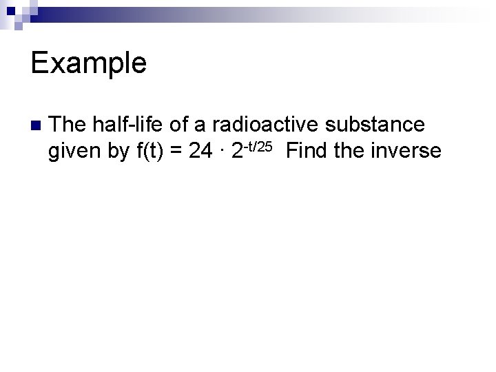 Example n The half-life of a radioactive substance given by f(t) = 24 ∙