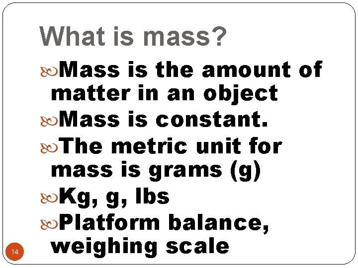 What is mass? Mass is the amount of 14 matter in an object Mass