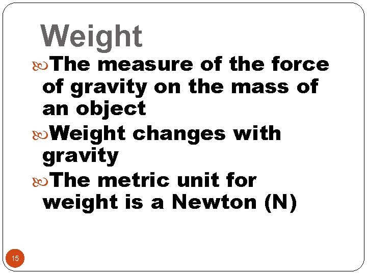 Weight The measure of the force of gravity on the mass of an object