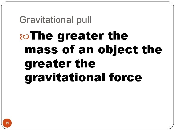 Gravitational pull The greater the mass of an object the greater the gravitational force