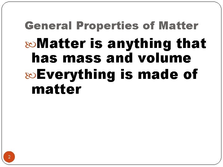 General Properties of Matter is anything that has mass and volume Everything is made