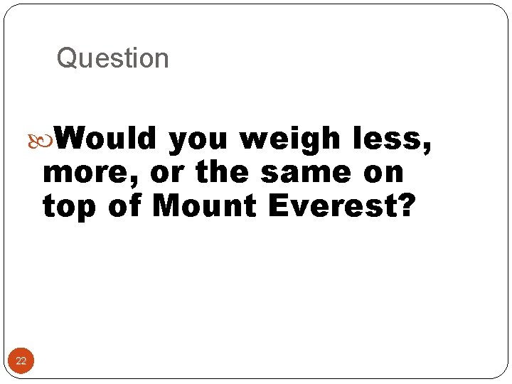 Question Would you weigh less, more, or the same on top of Mount Everest?