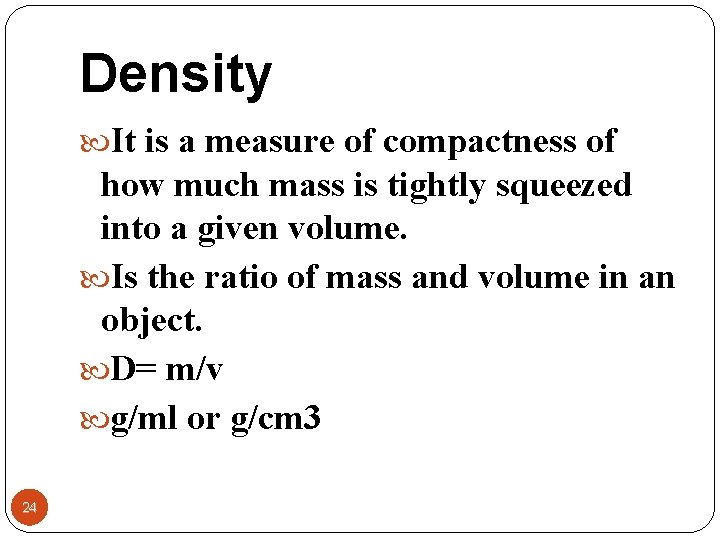 Density It is a measure of compactness of how much mass is tightly squeezed