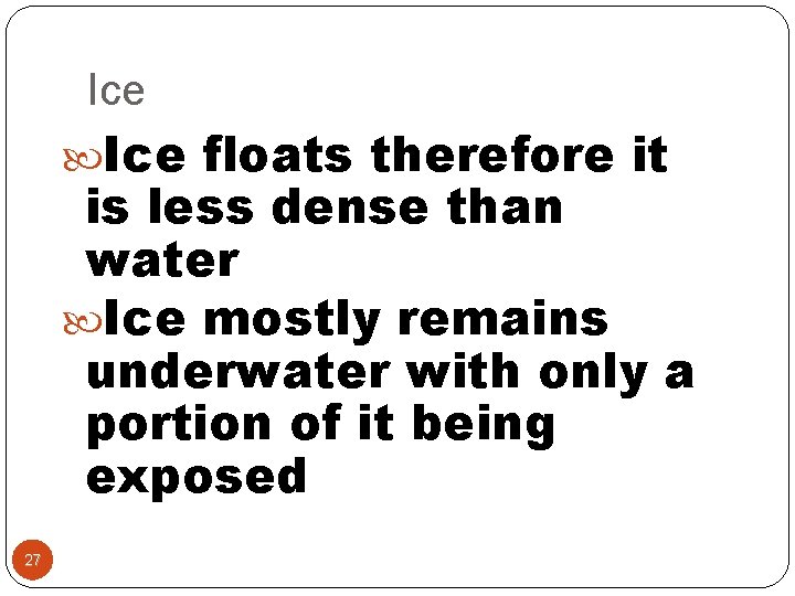 Ice floats therefore it is less dense than water Ice mostly remains underwater with