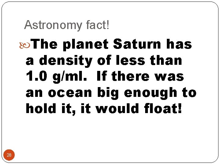 Astronomy fact! The planet Saturn has a density of less than 1. 0 g/ml.