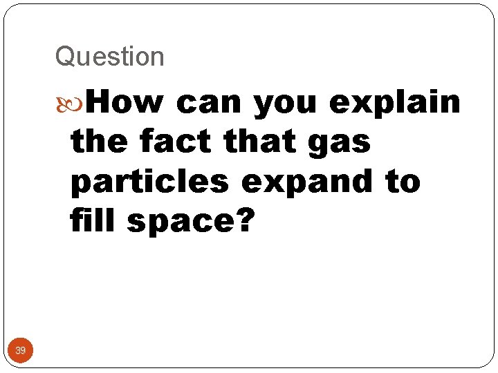 Question How can you explain the fact that gas particles expand to fill space?