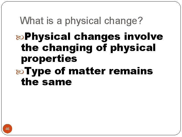What is a physical change? Physical changes involve the changing of physical properties Type