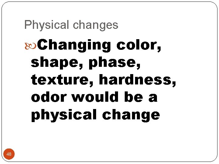 Physical changes Changing color, shape, phase, texture, hardness, odor would be a physical change