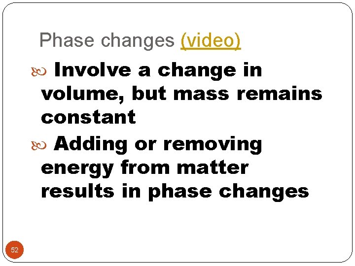 Phase changes (video) Involve a change in volume, but mass remains constant Adding or