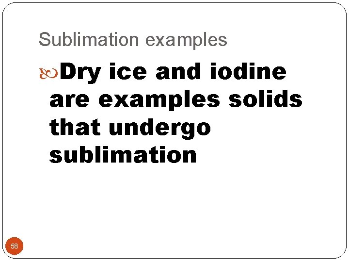 Sublimation examples Dry ice and iodine are examples solids that undergo sublimation 58 