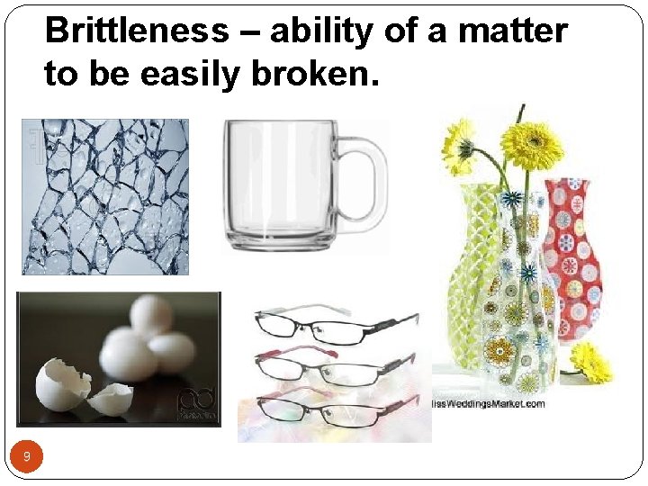 Brittleness – ability of a matter to be easily broken. 9 