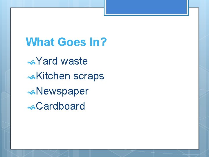 What Goes In? Yard waste Kitchen scraps Newspaper Cardboard 