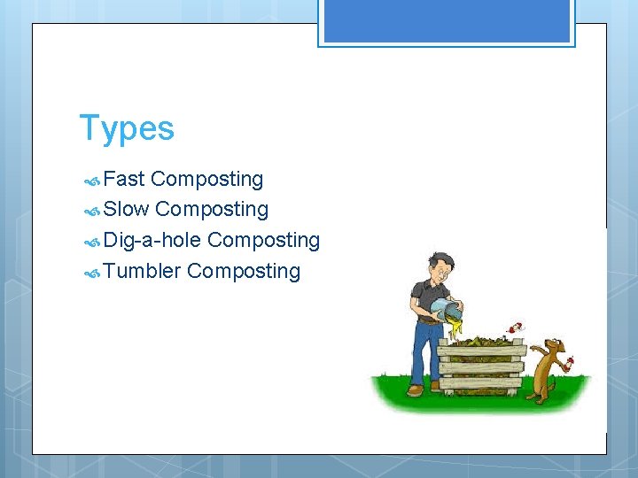 Types Fast Composting Slow Composting Dig-a-hole Composting Tumbler Composting 