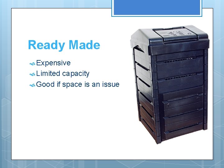 Ready Made Expensive Limited capacity Good if space is an issue 