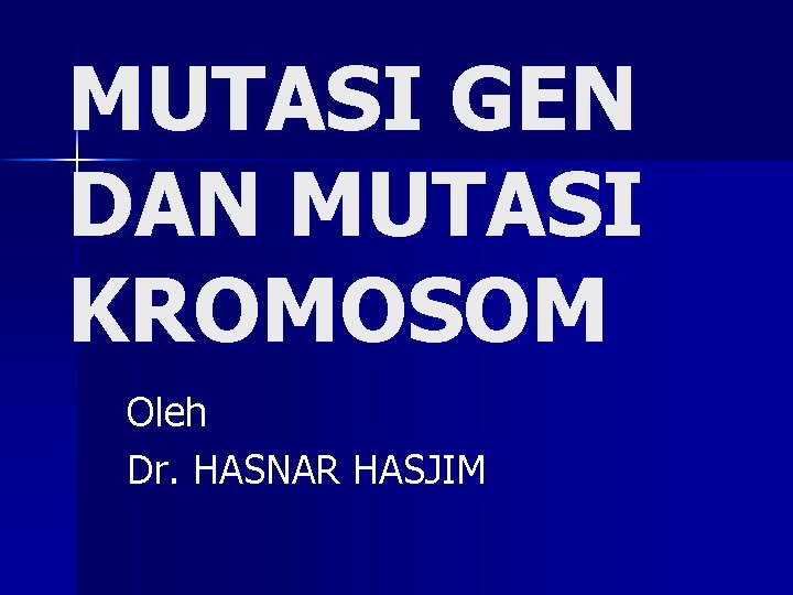 MUTASI GEN DAN MUTASI KROMOSOM Oleh Dr. HASNAR HASJIM 