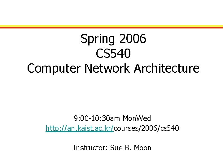 Spring 2006 CS 540 Computer Network Architecture 9: 00 -10: 30 am Mon. Wed