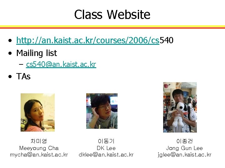 Class Website • http: //an. kaist. ac. kr/courses/2006/cs 540 • Mailing list – cs