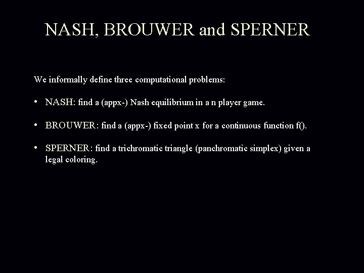 NASH, BROUWER and SPERNER We informally define three computational problems: • NASH: find a