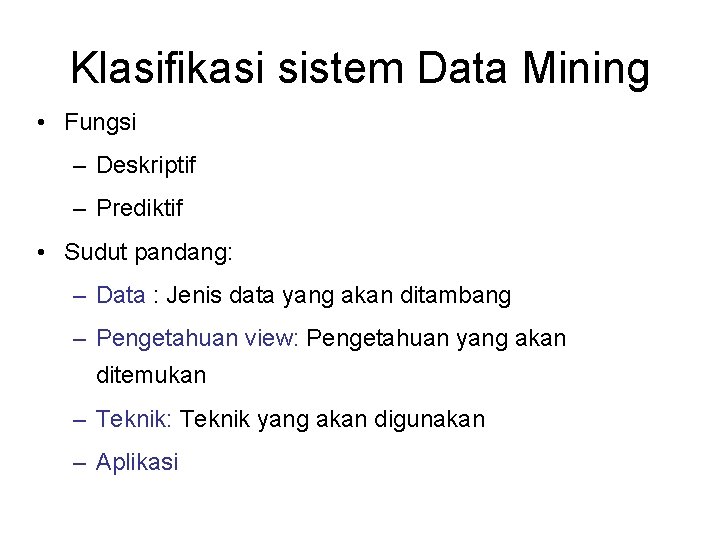 Klasifikasi sistem Data Mining • Fungsi – Deskriptif – Prediktif • Sudut pandang: –