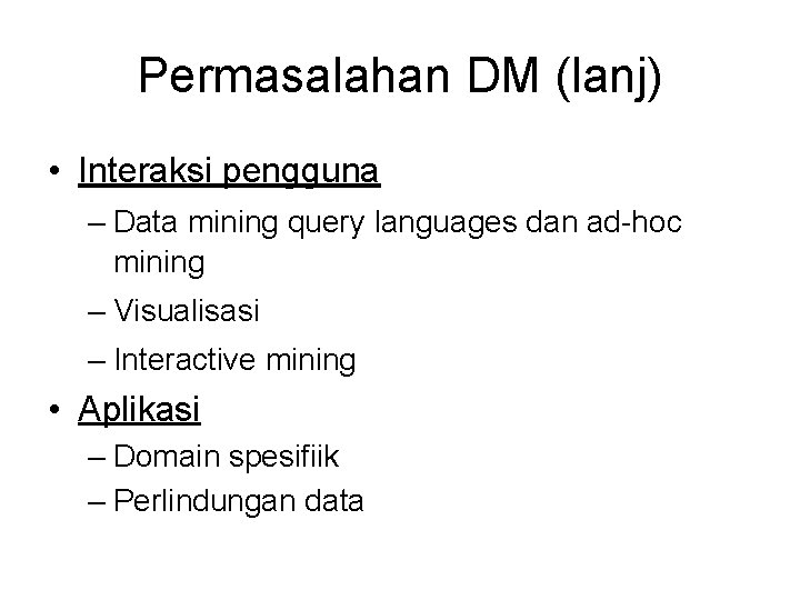 Permasalahan DM (lanj) • Interaksi pengguna – Data mining query languages dan ad-hoc mining