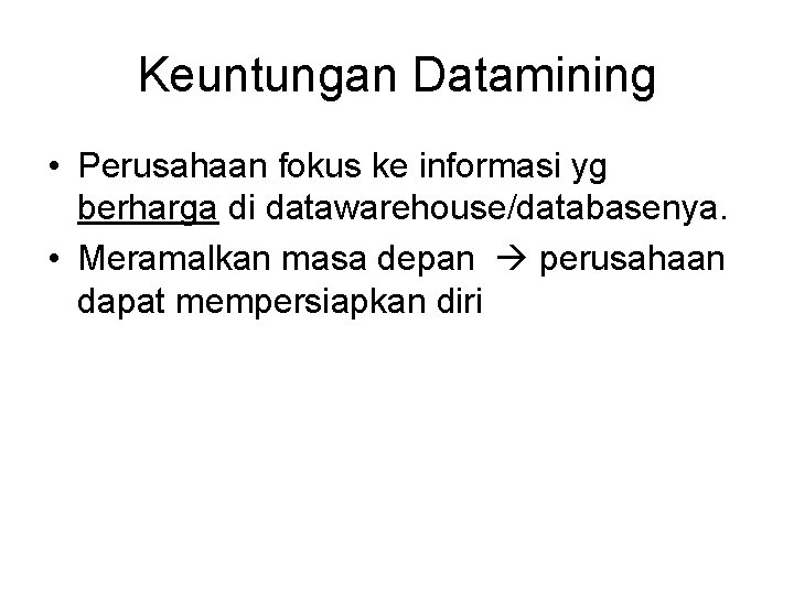 Keuntungan Datamining • Perusahaan fokus ke informasi yg berharga di datawarehouse/databasenya. • Meramalkan masa