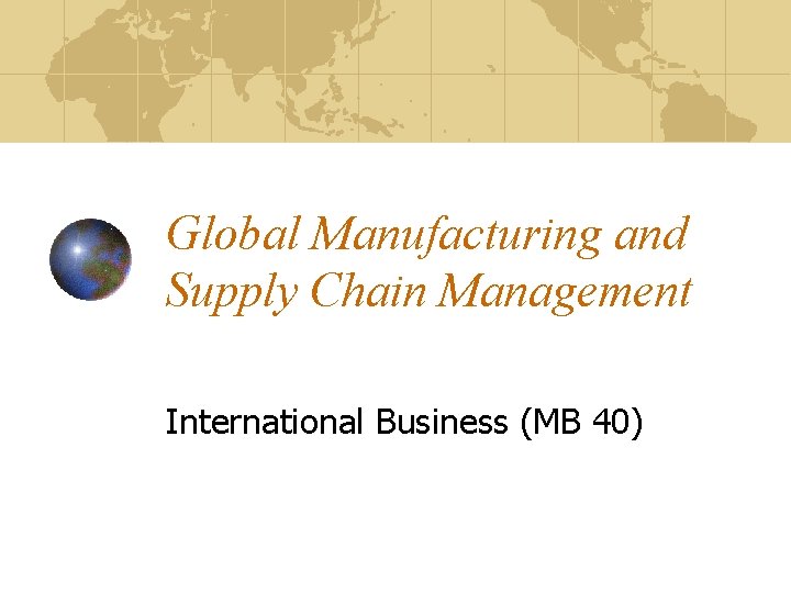 Global Manufacturing and Supply Chain Management International Business (MB 40) 