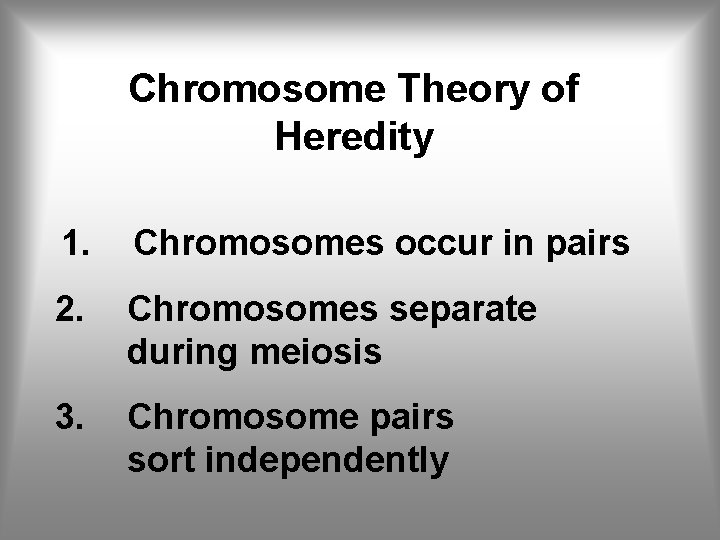 Chromosome Theory of Heredity 1. Chromosomes occur in pairs 2. Chromosomes separate during meiosis