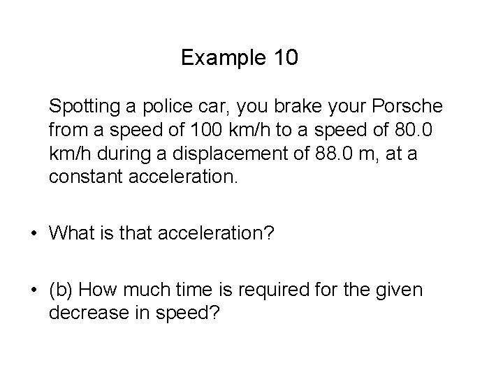  Example 10 Spotting a police car, you brake your Porsche from a speed