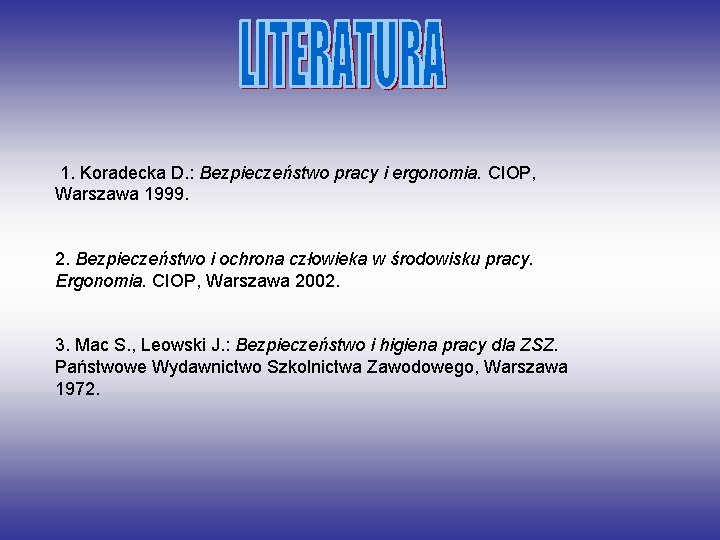 1. Koradecka D. : Bezpieczeństwo pracy i ergonomia. CIOP, Warszawa 1999. 2. Bezpieczeństwo i