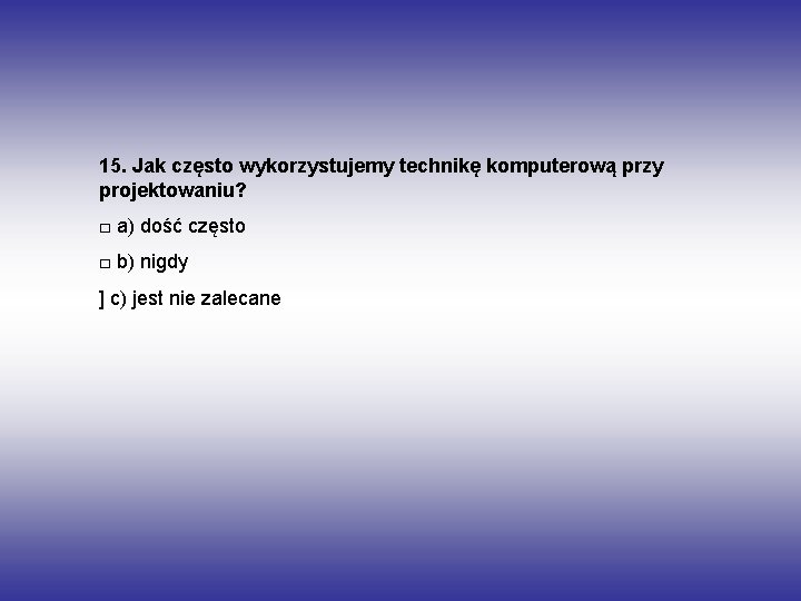 15. Jak często wykorzystujemy technikę komputerową przy projektowaniu? □ a) dość często □ b)