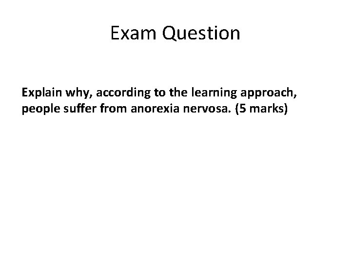 Exam Question Explain why, according to the learning approach, people suffer from anorexia nervosa. Exam Question Explain why, according to the learning approach, people suffer from anorexia nervosa.
